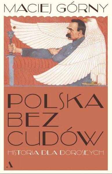 Tekst powstał m.in. w oparciu o książkę Macieja Górnego „Polska bez cudów. Historia dla dorosłych”, która ukazała się właśnie nakładem wydawnictwa Agora.