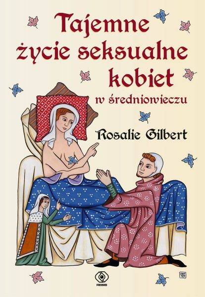 Tekst stanowi fragment książki Rosalie Gilbert „Tajemne życie seksualne kobiet w średniowieczu”, która ukazała się właśnie nakładem wydawnictwa Rebis.