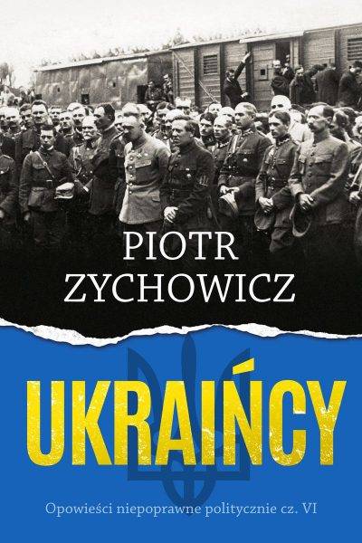 Tekst stanowi fragment najnowszej książki Piotra Zychowicza „Ukraińcy” (Rebis, 2022).