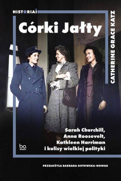 Tekst stanowi fragment książki Catherine Grace Katz „Córki Jałty. Sarah Churchill, Anna Roosevelt, Kathleen Harriman i kulisy wielkiej polityki” (Wydawnictwo Uniwersytetu Jagiellońskiego, 2023).