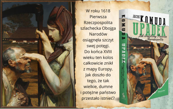 Tekst stanowi fragment książki Jacka Komudy „Upadek. Jak straciliśmy Pierwszą Rzeczpospolitą” (Fabryka Słów 2025).