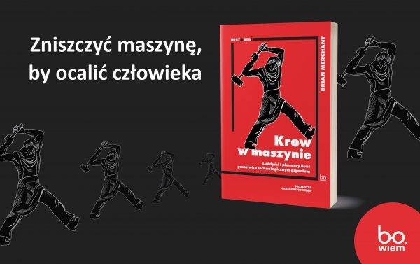 Tekst stanowi fragment książki Briana Merchanta Krew w maszynie. Luddyści i pierwszy bunt przeciwko technologicznym gigantom (Bo.wiem, Wydawnictwo Uniwersytetu Jagiellońskiego 2025).